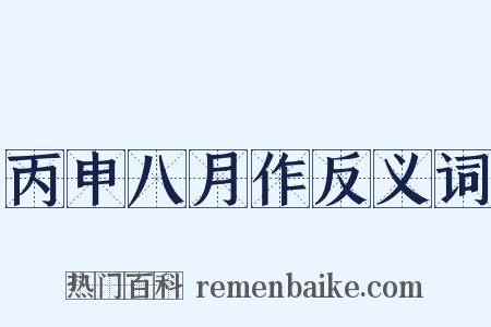丙申八月作反义词是什么意思的图片